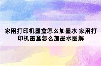 家用打印机墨盒怎么加墨水 家用打印机墨盒怎么加墨水图解